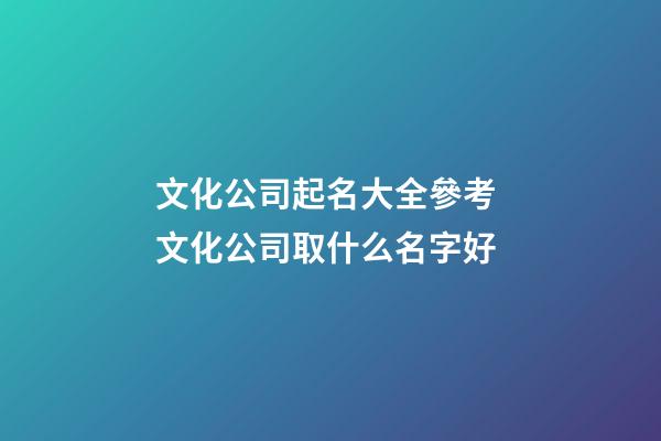 文化公司起名大全參考 文化公司取什么名字好-第1張-公司起名-玄機派